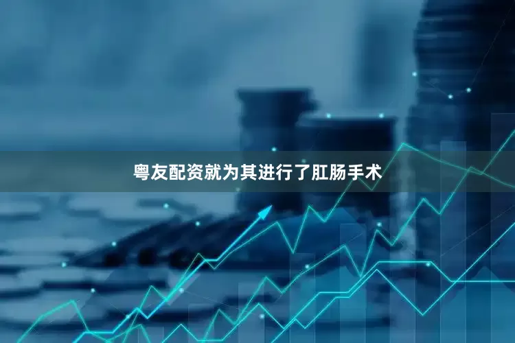 粤友配资就为其进行了肛肠手术