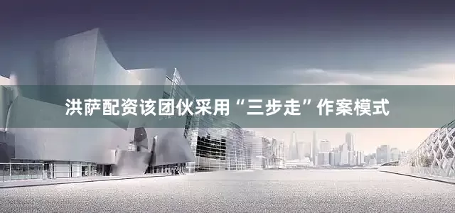 洪萨配资该团伙采用“三步走”作案模式