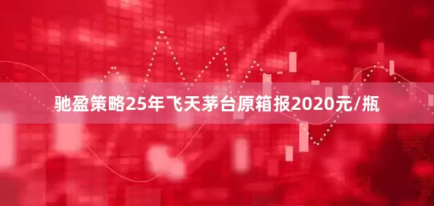 驰盈策略25年飞天茅台原箱报2020元/瓶