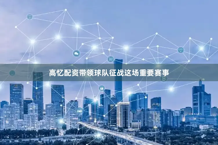 高忆配资带领球队征战这场重要赛事