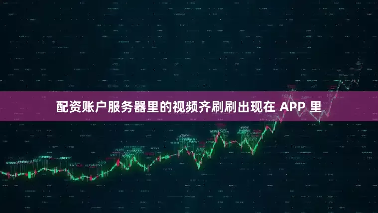 配资账户服务器里的视频齐刷刷出现在 APP 里