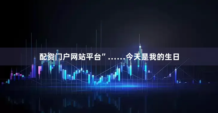 配资门户网站平台”……今天是我的生日