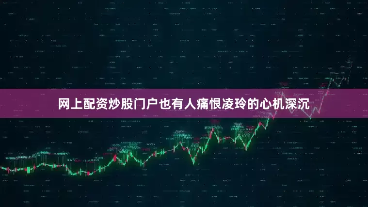 网上配资炒股门户也有人痛恨凌玲的心机深沉