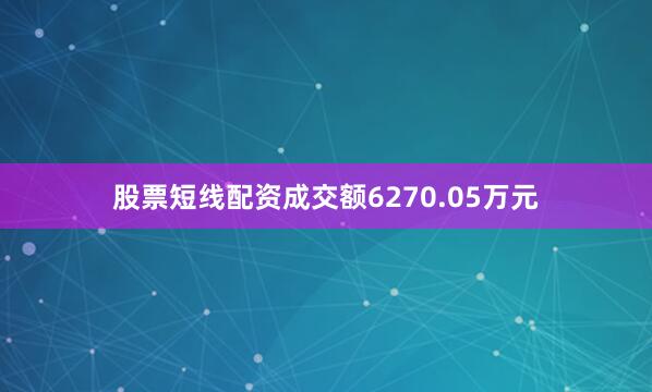 股票短线配资成交额6270.05万元