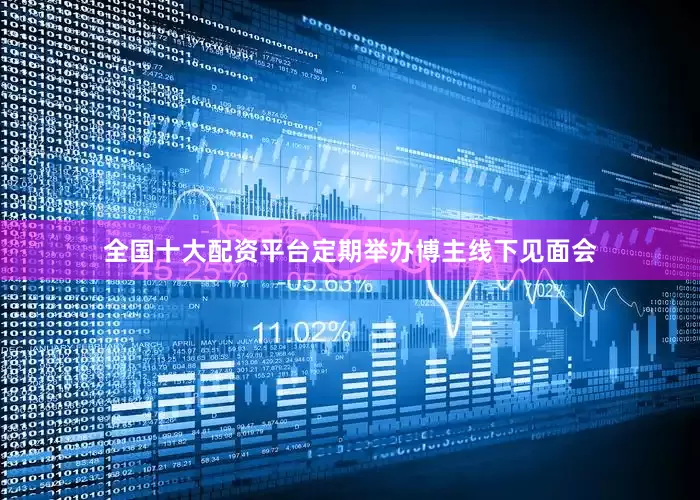 全国十大配资平台定期举办博主线下见面会