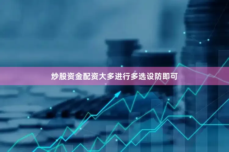 炒股资金配资大多进行多选设防即可