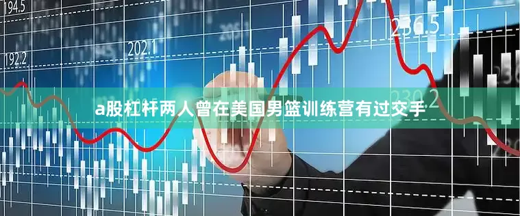 a股杠杆两人曾在美国男篮训练营有过交手