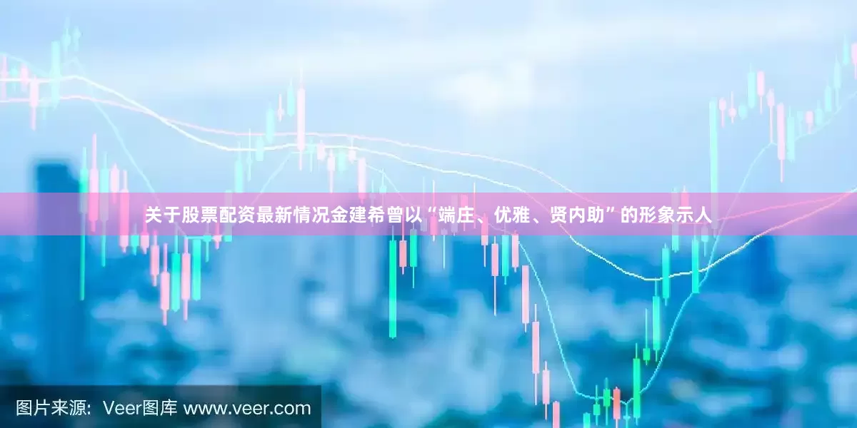 关于股票配资最新情况金建希曾以“端庄、优雅、贤内助”的形象示人
