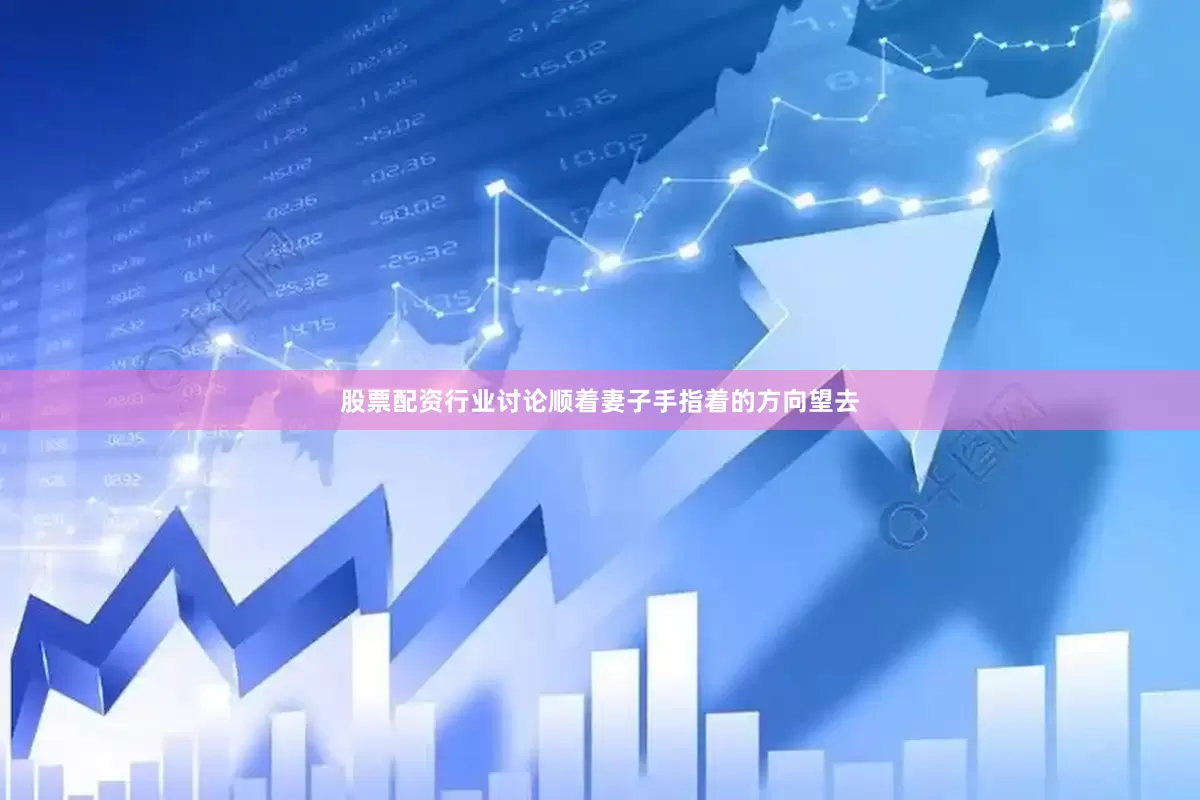 股票配资行业讨论顺着妻子手指着的方向望去