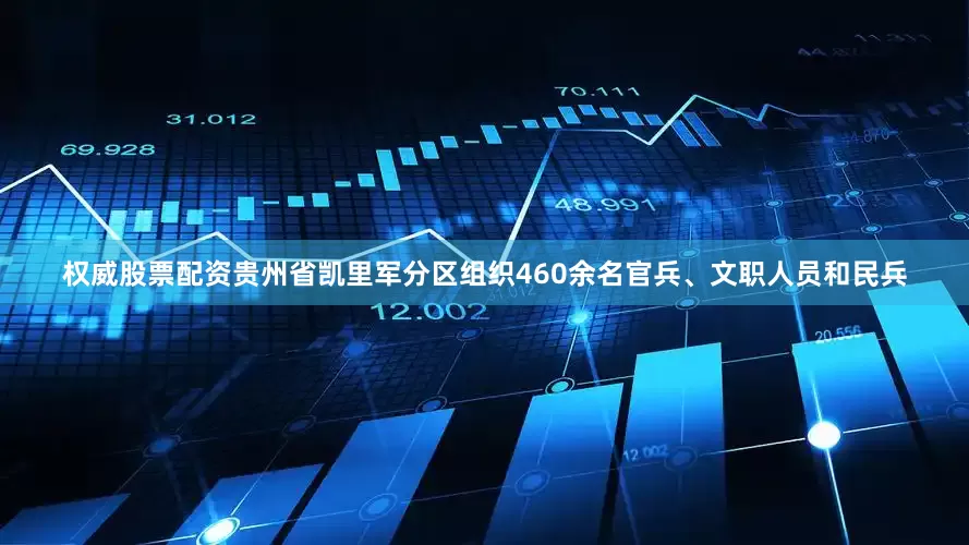 权威股票配资贵州省凯里军分区组织460余名官兵、文职人员和民兵