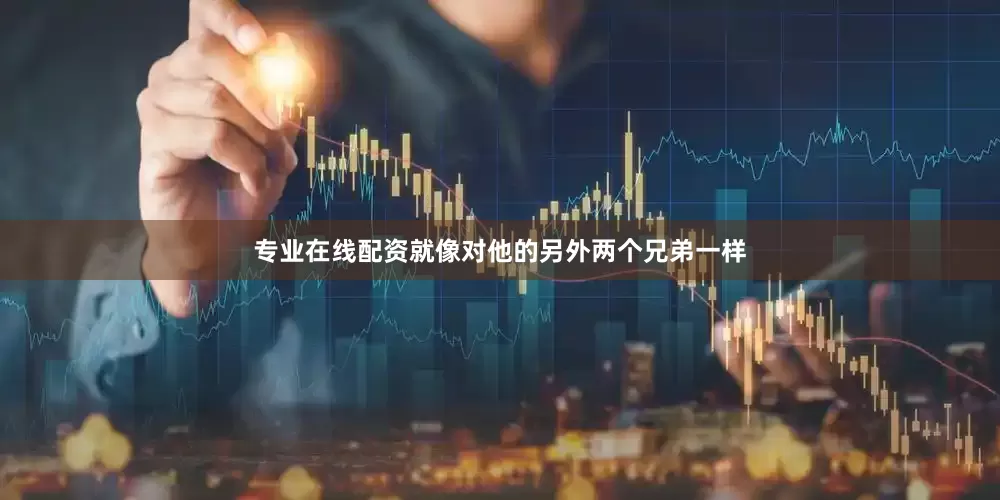 专业在线配资就像对他的另外两个兄弟一样