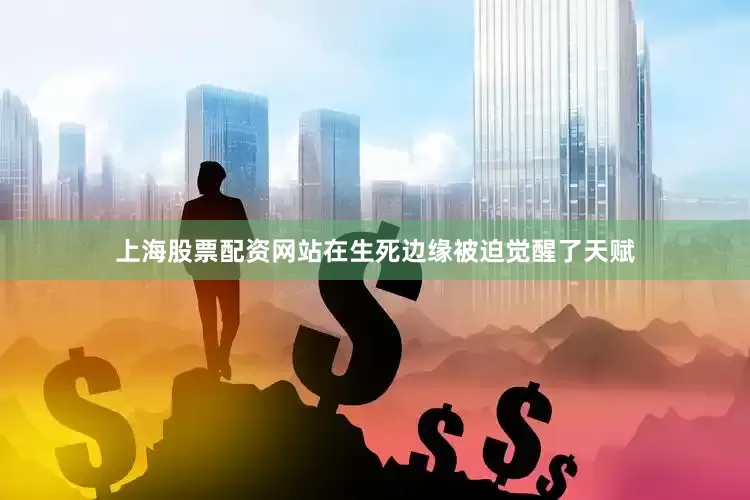 上海股票配资网站在生死边缘被迫觉醒了天赋