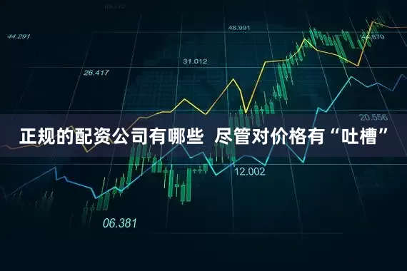 正规的配资公司有哪些  尽管对价格有“吐槽”