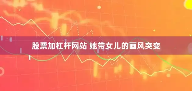 股票加杠杆网站 她带女儿的画风突变