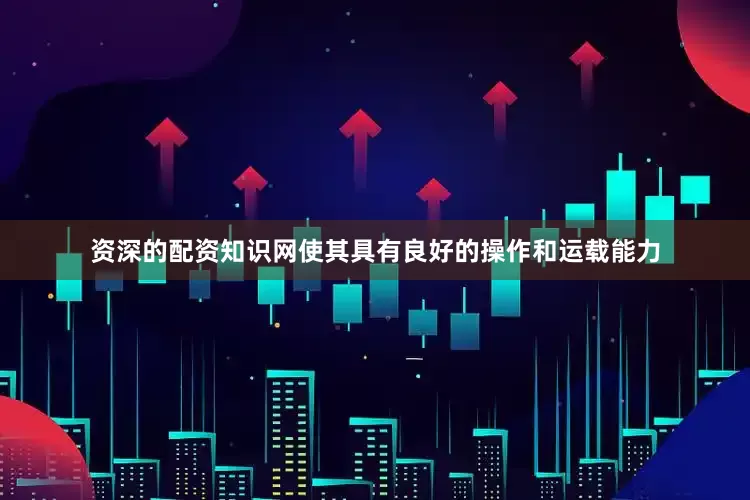 资深的配资知识网使其具有良好的操作和运载能力