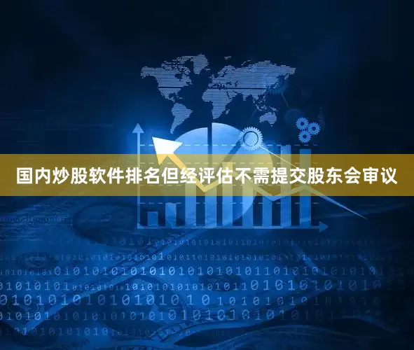 国内炒股软件排名但经评估不需提交股东会审议