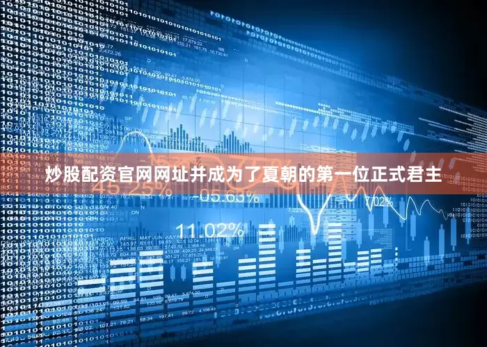 炒股配资官网网址并成为了夏朝的第一位正式君主