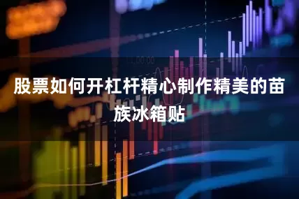 股票如何开杠杆精心制作精美的苗族冰箱贴