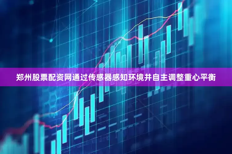 郑州股票配资网通过传感器感知环境并自主调整重心平衡