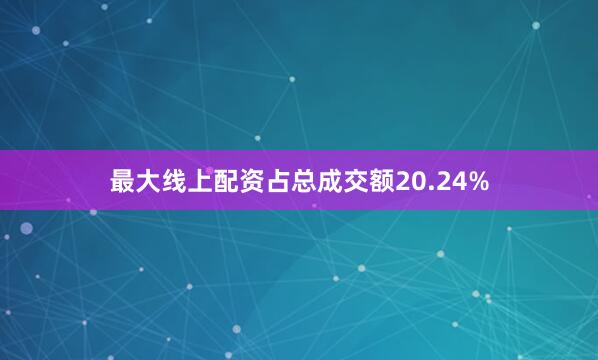 最大线上配资占总成交额20.24%