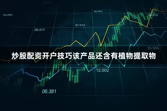 炒股配资开户技巧该产品还含有植物提取物