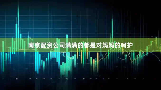 南京配资公司满满的都是对妈妈的呵护
