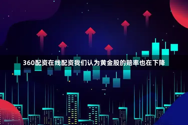 360配资在线配资我们认为黄金股的赔率也在下降