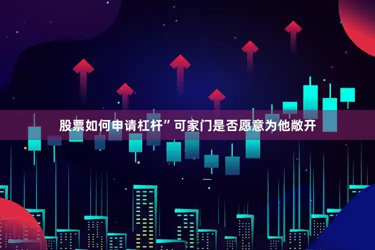 股票如何申请杠杆”可家门是否愿意为他敞开