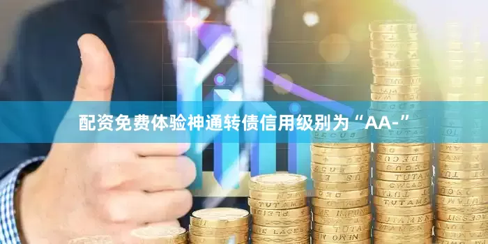 配资免费体验神通转债信用级别为“AA-”