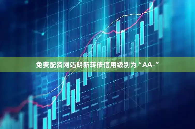 免费配资网站明新转债信用级别为“AA-”