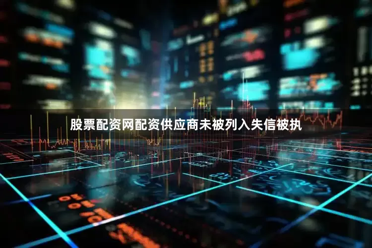股票配资网配资供应商未被列入失信被执