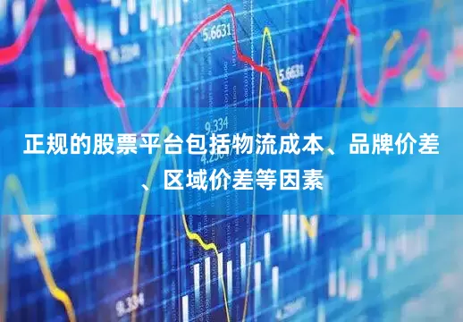 正规的股票平台包括物流成本、品牌价差、区域价差等因素