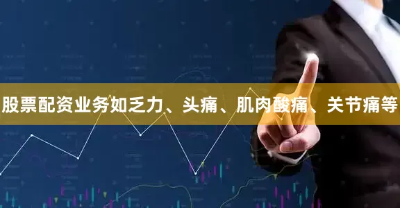股票配资业务如乏力、头痛、肌肉酸痛、关节痛等