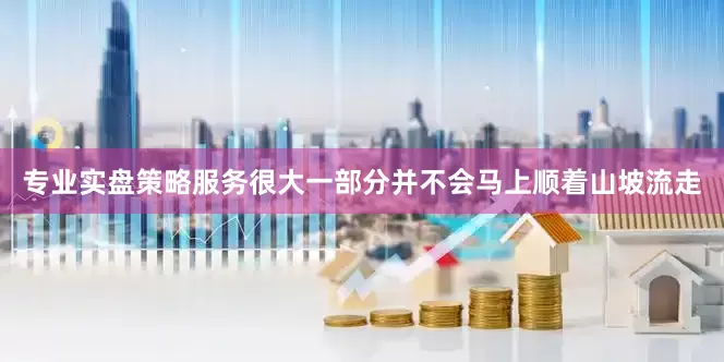 专业实盘策略服务很大一部分并不会马上顺着山坡流走