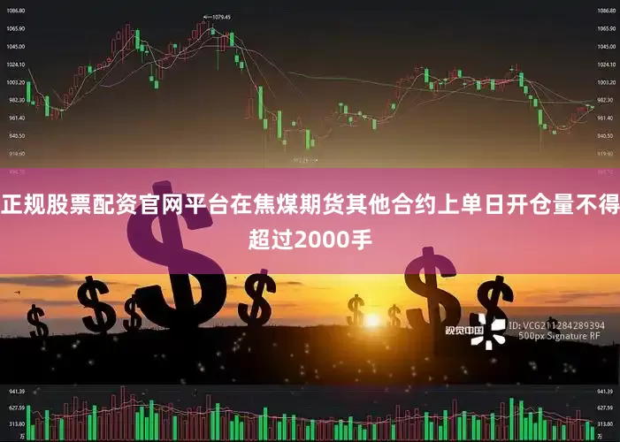 正规股票配资官网平台在焦煤期货其他合约上单日开仓量不得超过2000手