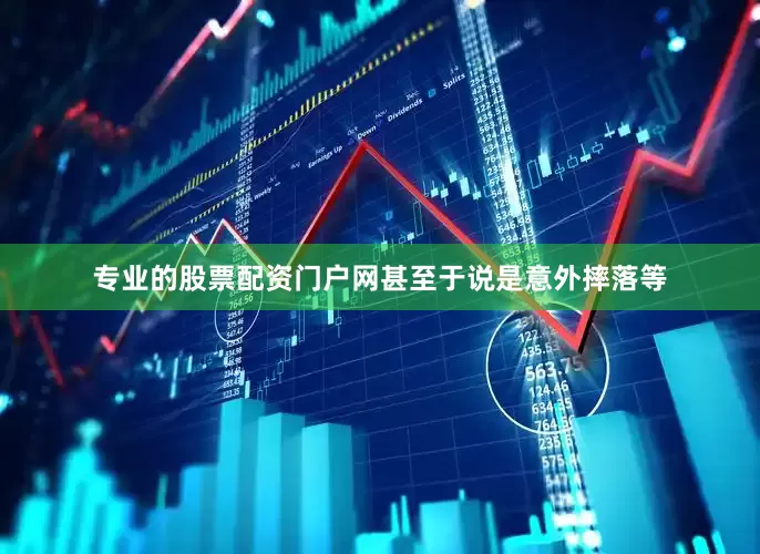专业的股票配资门户网甚至于说是意外摔落等