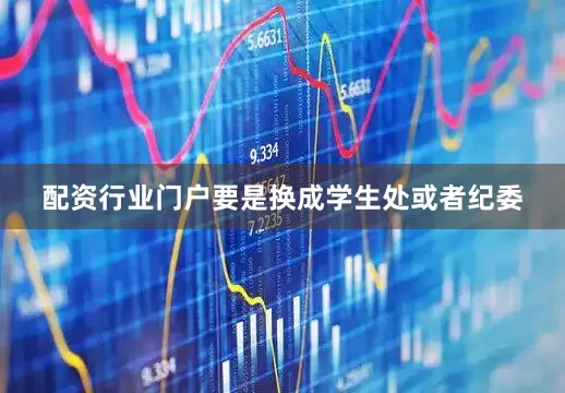 配资行业门户要是换成学生处或者纪委