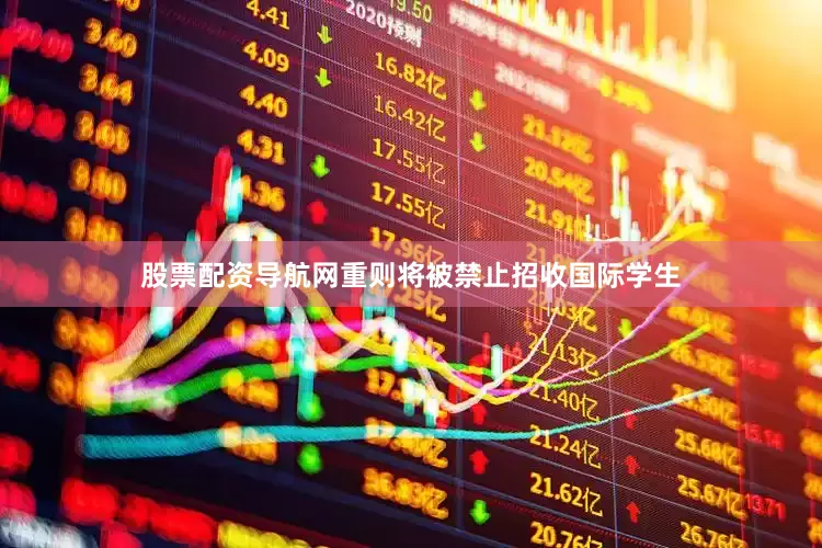 股票配资导航网重则将被禁止招收国际学生