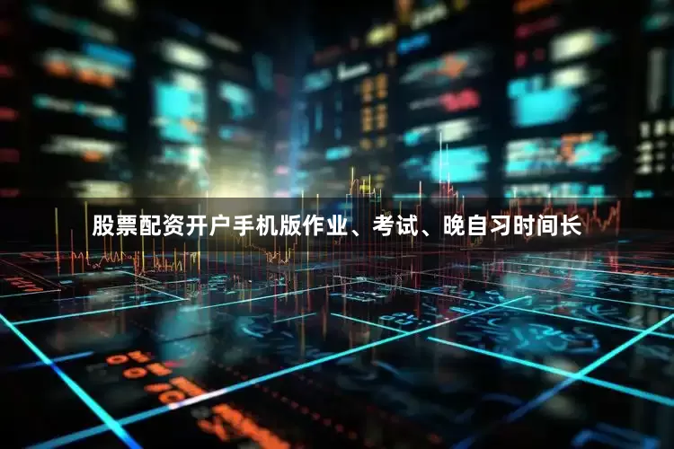 股票配资开户手机版作业、考试、晚自习时间长