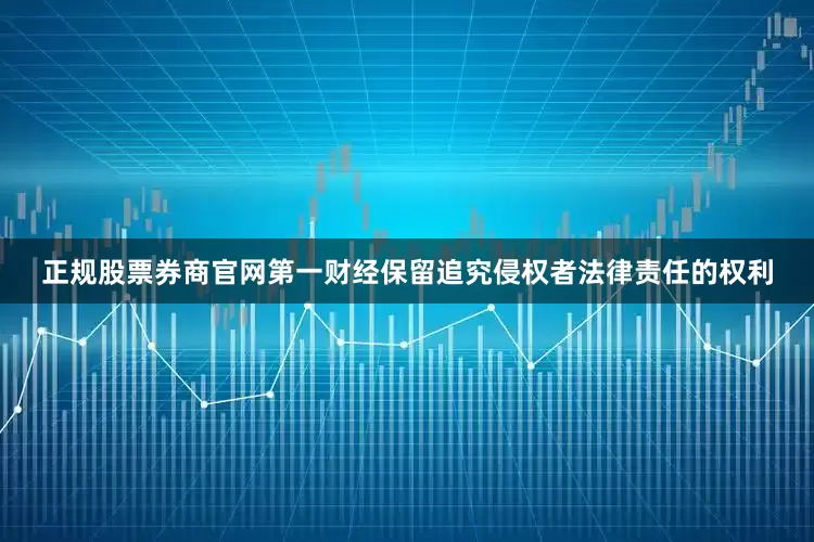 正规股票券商官网第一财经保留追究侵权者法律责任的权利
