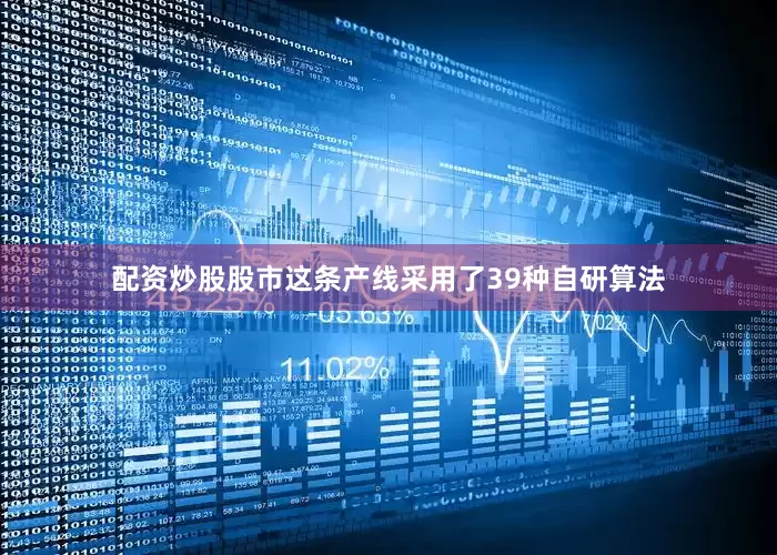 配资炒股股市这条产线采用了39种自研算法