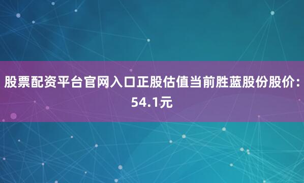 股票配资平台官网入口正股估值当前胜蓝股份股价：54.1元