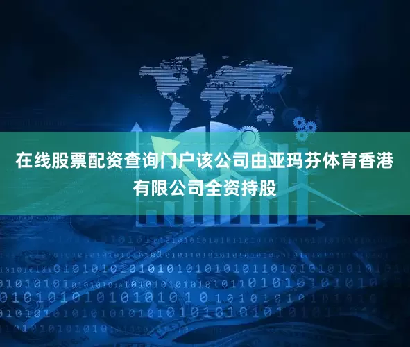 在线股票配资查询门户该公司由亚玛芬体育香港有限公司全资持股