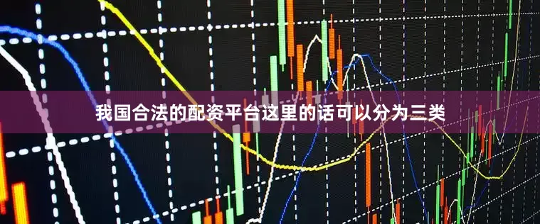 我国合法的配资平台这里的话可以分为三类