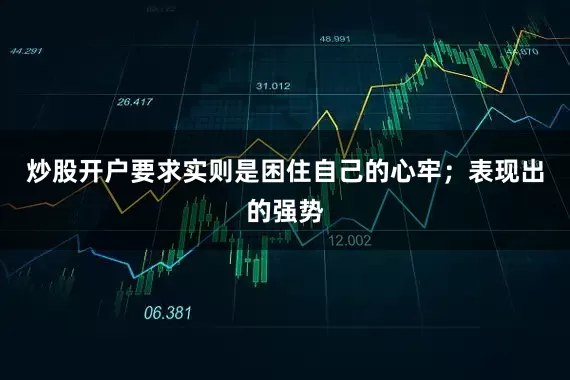 炒股开户要求实则是困住自己的心牢；表现出的强势
