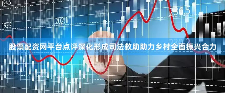 股票配资网平台点评深化形成司法救助助力乡村全面振兴合力
