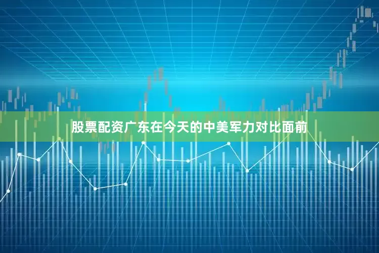 股票配资广东在今天的中美军力对比面前