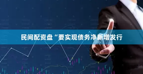 民间配资盘　　“要实现债务净新增发行