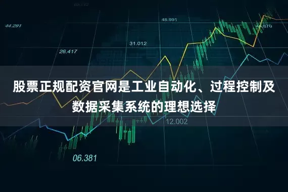 股票正规配资官网是工业自动化、过程控制及数据采集系统的理想选择