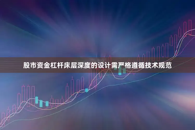 股市资金杠杆床层深度的设计需严格遵循技术规范